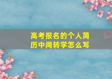 高考报名的个人简历中间转学怎么写