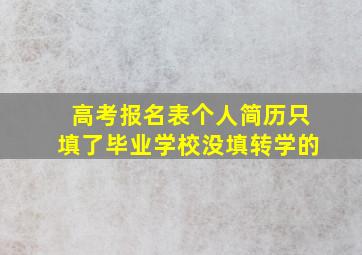 高考报名表个人简历只填了毕业学校没填转学的