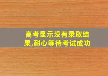 高考显示没有录取结果,耐心等待考试成功