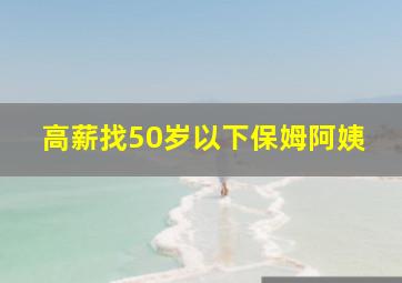 高薪找50岁以下保姆阿姨