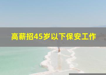 高薪招45岁以下保安工作