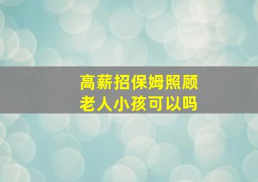 高薪招保姆照顾老人小孩可以吗