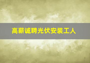 高薪诚聘光伏安装工人