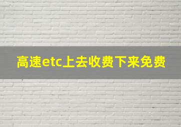 高速etc上去收费下来免费