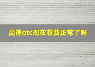 高速etc现在收费正常了吗