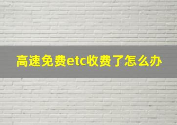 高速免费etc收费了怎么办