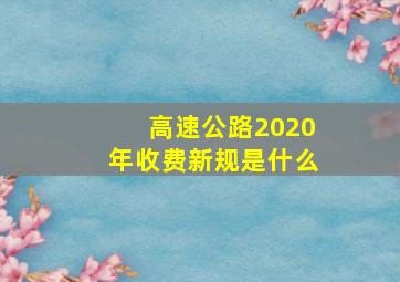 高速公路2020年收费新规是什么