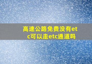 高速公路免费没有etc可以走etc通道吗