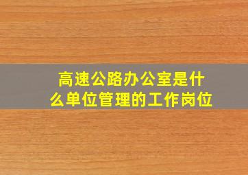 高速公路办公室是什么单位管理的工作岗位