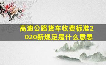 高速公路货车收费标准2020新规定是什么意思