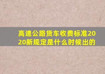 高速公路货车收费标准2020新规定是什么时候出的