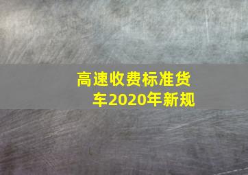 高速收费标准货车2020年新规