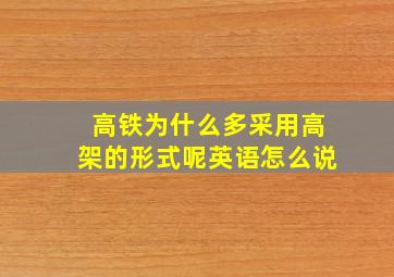 高铁为什么多采用高架的形式呢英语怎么说