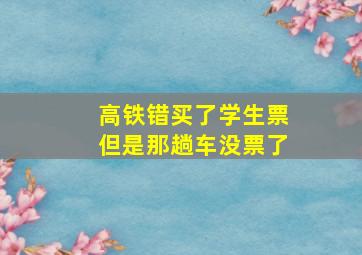 高铁错买了学生票但是那趟车没票了