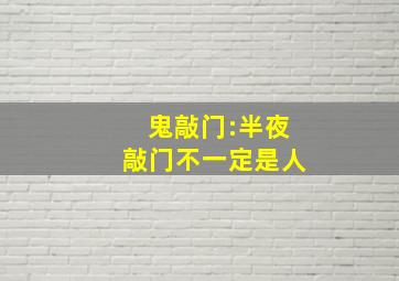 鬼敲门:半夜敲门不一定是人