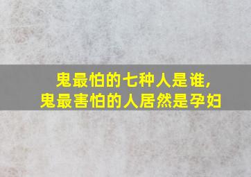 鬼最怕的七种人是谁,鬼最害怕的人居然是孕妇