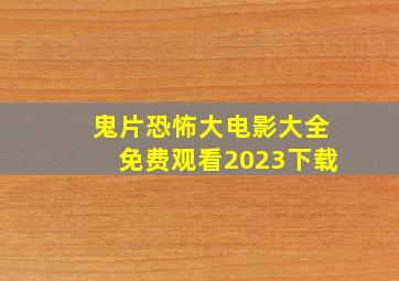 鬼片恐怖大电影大全免费观看2023下载