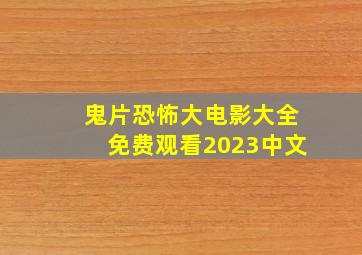 鬼片恐怖大电影大全免费观看2023中文