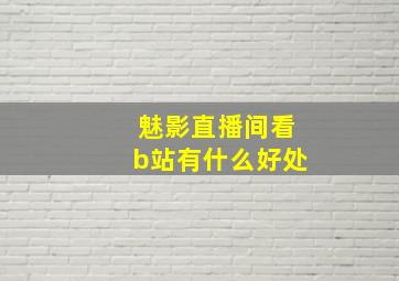 魅影直播间看b站有什么好处