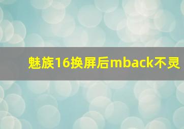 魅族16换屏后mback不灵