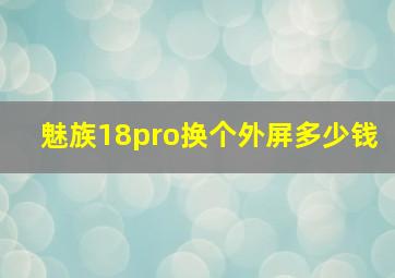 魅族18pro换个外屏多少钱