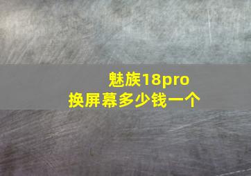 魅族18pro换屏幕多少钱一个