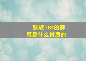 魅族18s的屏幕是什么材质的