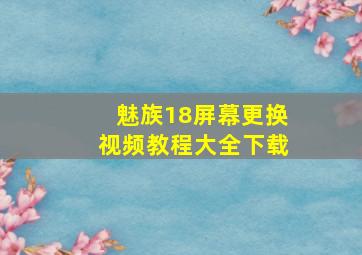 魅族18屏幕更换视频教程大全下载