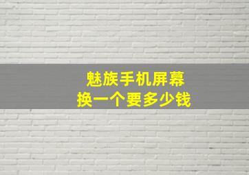 魅族手机屏幕换一个要多少钱