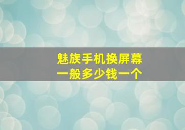 魅族手机换屏幕一般多少钱一个