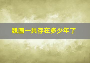 魏国一共存在多少年了