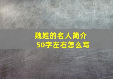 魏姓的名人简介50字左右怎么写