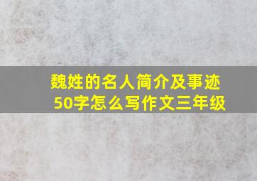 魏姓的名人简介及事迹50字怎么写作文三年级