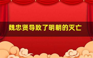 魏忠贤导致了明朝的灭亡