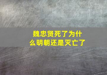 魏忠贤死了为什么明朝还是灭亡了