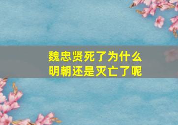 魏忠贤死了为什么明朝还是灭亡了呢