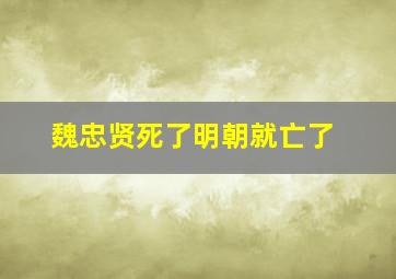 魏忠贤死了明朝就亡了