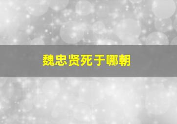 魏忠贤死于哪朝