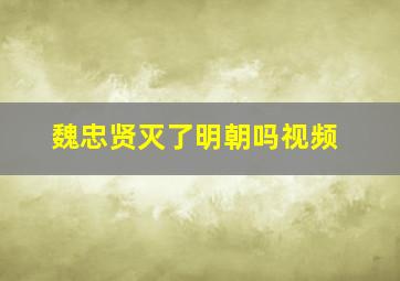 魏忠贤灭了明朝吗视频