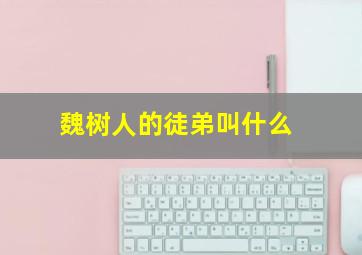 魏树人的徒弟叫什么