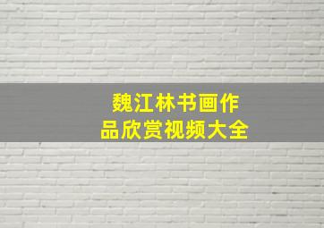 魏江林书画作品欣赏视频大全