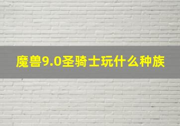 魔兽9.0圣骑士玩什么种族