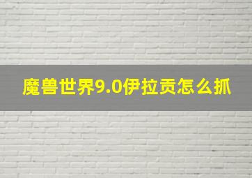 魔兽世界9.0伊拉贡怎么抓