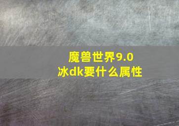 魔兽世界9.0冰dk要什么属性