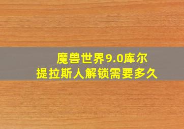 魔兽世界9.0库尔提拉斯人解锁需要多久