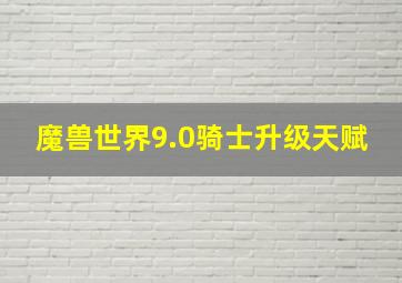 魔兽世界9.0骑士升级天赋