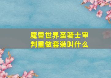 魔兽世界圣骑士审判重做套装叫什么