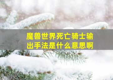 魔兽世界死亡骑士输出手法是什么意思啊