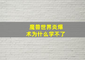 魔兽世界炎爆术为什么学不了