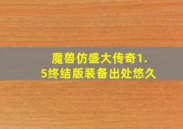 魔兽仿盛大传奇1.5终结版装备出处悠久